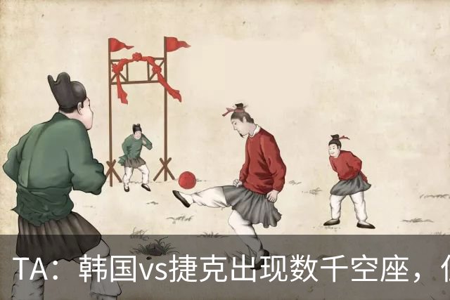 TA：韩国vs捷克出现数千空座，但FIFA数据称只有700多张余票